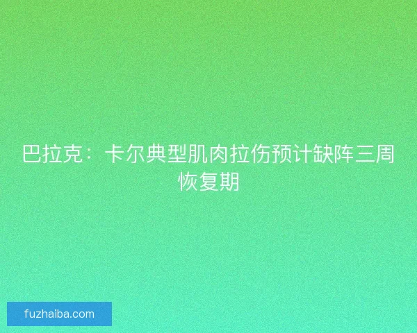 巴拉克：卡尔典型肌肉拉伤预计缺阵三周恢复期