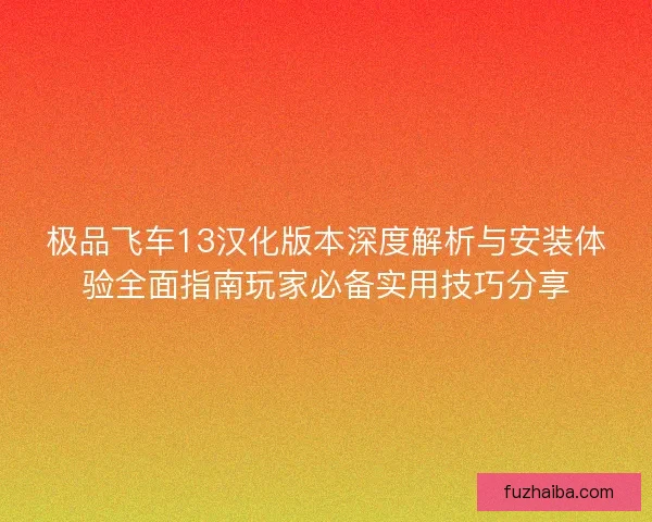 极品飞车13汉化版本深度解析与安装体验全面指南玩家必备实用技巧分享 极品飞车13汉化版本深度解析与安装体验全面指南玩家必备实用技巧分享