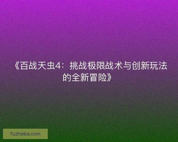 《百战天虫4：挑战极限战术与创新玩法的全新冒险》