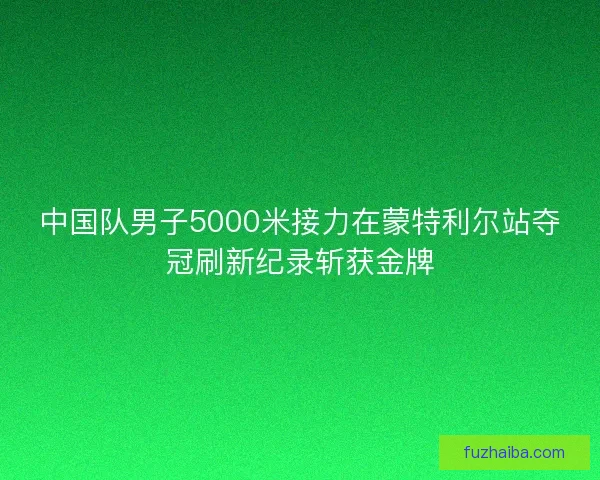 中国队男子5000米接力在蒙特利尔站夺冠刷新纪录斩获金牌