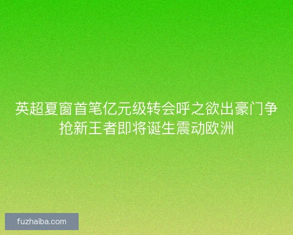 英超夏窗首笔亿元级转会呼之欲出豪门争抢新王者即将诞生震动欧洲
