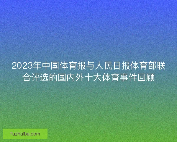 2023年中国体育报与人民日报体育部联合评选的国内外十大体育事件回顾