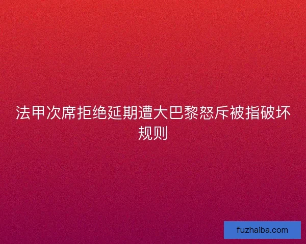 法甲次席拒绝延期遭大巴黎怒斥被指破坏规则 法甲次席拒绝延期遭大巴黎怒斥被指破坏规则